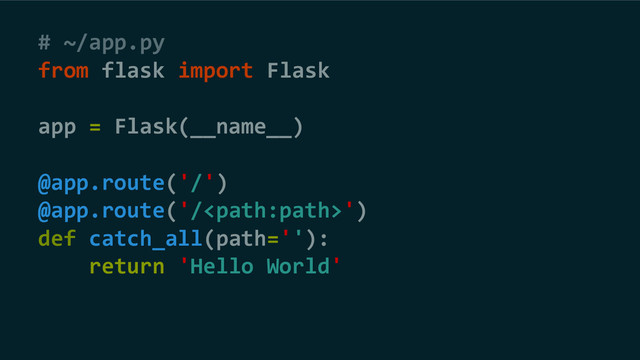 # ~/app.py
from flask import Flask
app = Flask(__name__)
@app.route('/')
@app.route('/')
def catch_all(path=''):
return 'Hello World'
