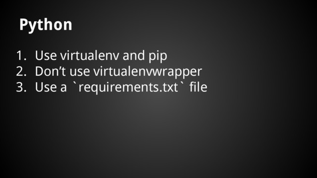 1. Use virtualenv and pip
2. Don’t use virtualenvwrapper
3. Use a `requirements.txt` file
Python
