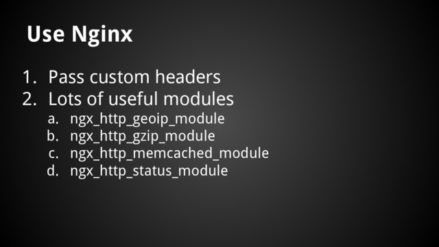 1. Pass custom headers
2. Lots of useful modules
a. ngx_http_geoip_module
b. ngx_http_gzip_module
c. ngx_http_memcached_module
d. ngx_http_status_module
Use Nginx
