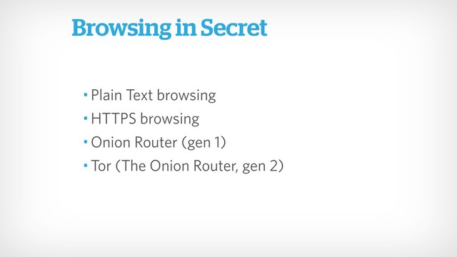 • Plain Text browsing
• HTTPS browsing
• Onion Router (gen 1)
• Tor (The Onion Router, gen 2)
Browsing in Secret
