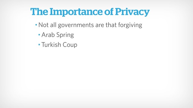 • Not all governments are that forgiving
• Arab Spring
• Turkish Coup
The Importance of Privacy
