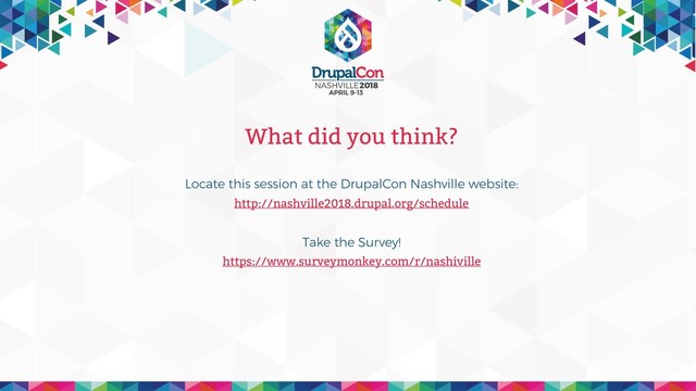 What did you think?
Locate this session at the DrupalCon Nashville website:
http://nashville2018.drupal.org/schedule
Take the Survey!
https://www.surveymonkey.com/r/nashiville
