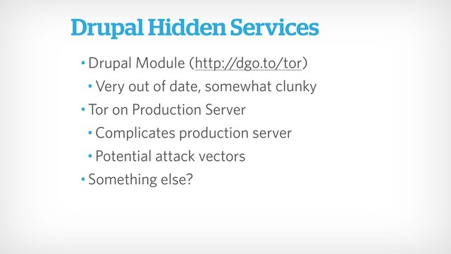 Drupal Hidden Services
• Drupal Module (http:/
/dgo.to/tor)
• Very out of date, somewhat clunky
• Tor on Production Server
• Complicates production server
• Potential attack vectors
• Something else?
