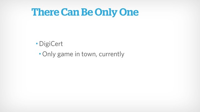 There Can Be Only One
• DigiCert
• Only game in town, currently
