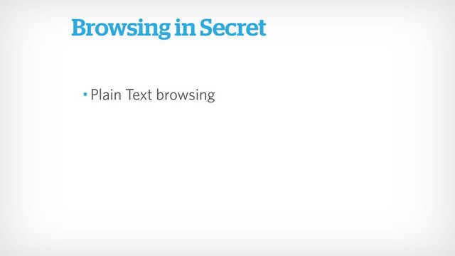 • Plain Text browsing
Browsing in Secret
