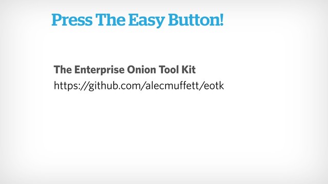 Press The Easy Button!
https:/
/github.com/alecmuffett/eotk
The Enterprise Onion Tool Kit
