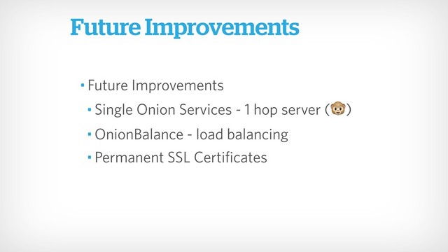 Future Improvements
• Future Improvements
• Single Onion Services - 1 hop server ()
• OnionBalance - load balancing
• Permanent SSL Certificates
