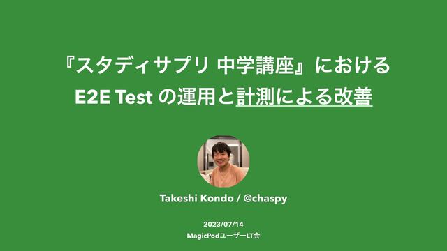 ʰελσΟαϓϦ தֶߨ࠲ʱʹ͓͚Δ


E2E Test ͷӡ༻ͱܭଌʹΑΔվળ
Takeshi Kondo / @chaspy


2023/07/14


MagicPodϢʔβʔLTձ
