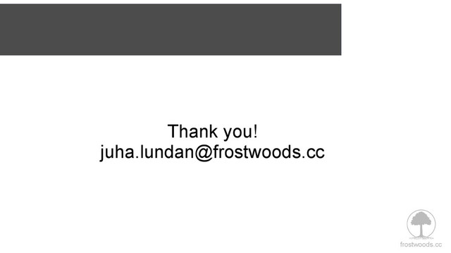 frostwoods.cc
Thank you!
juha.lundan@frostwoods.cc
