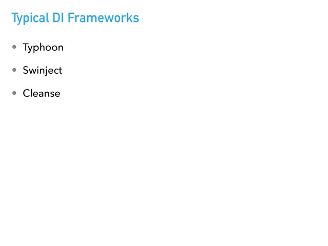 Typical DI Frameworks
• Typhoon
• Swinject
• Cleanse

