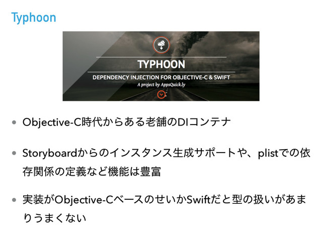 Typhoon
• Objective-C࣌୅͔Β͋Δ࿝ฮͷDIίϯςφ
• Storyboard͔ΒͷΠϯελϯεੜ੒αϙʔτ΍ɺplistͰͷґ
ଘؔ܎ͷఆٛͳͲػೳ͸๛෋
• ࣮૷͕Objective-Cϕʔεͷ͍͔ͤSwiftͩͱܕͷѻ͍͕͋·
Γ͏·͘ͳ͍
