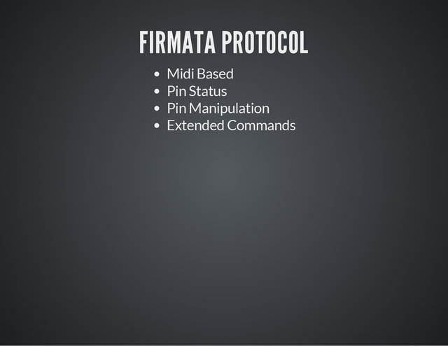 FIRMATA PROTOCOL
Midi Based
Pin Status
Pin Manipulation
Extended Commands
