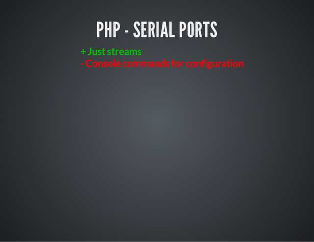 PHP - SERIAL PORTS
+ Just streams
- Console commands for configuration
