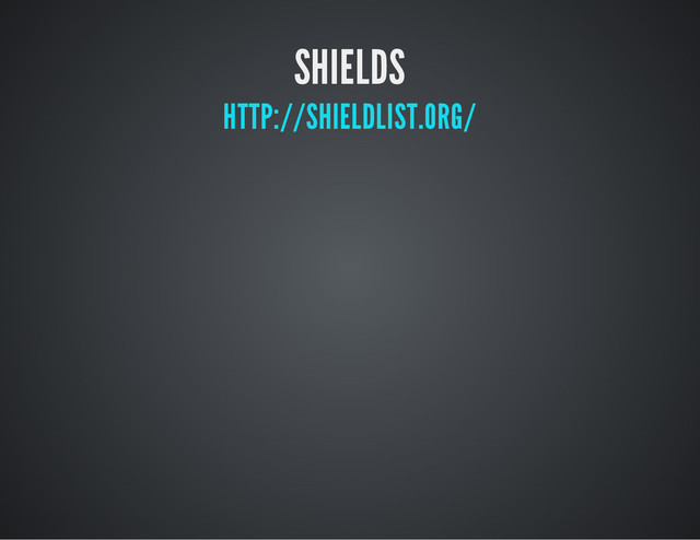 SHIELDS
HTTP://SHIELDLIST.ORG/
