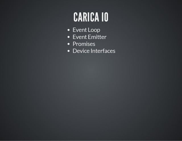 CARICA IO
Event Loop
Event Emitter
Promises
Device Interfaces

