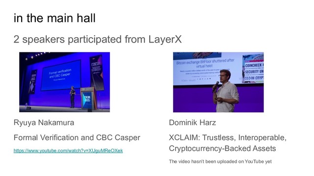 in the main hall
2 speakers participated from LayerX
Ryuya Nakamura
Formal Verification and CBC Casper
https://www.youtube.com/watch?v=XUguMReOXek
Dominik Harz
XCLAIM: Trustless, Interoperable,
Cryptocurrency-Backed Assets
The video hasn’t been uploaded on YouTube yet
