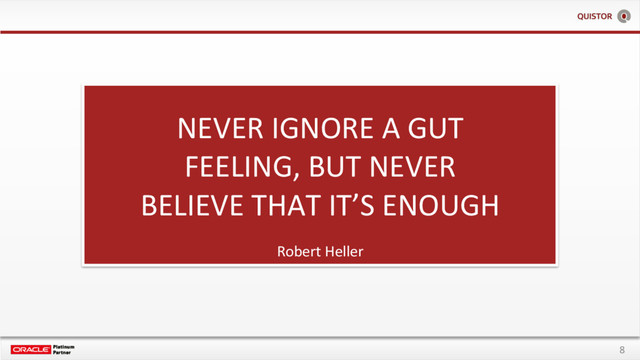8
NEVER IGNORE A GUT
FEELING, BUT NEVER
BELIEVE THAT IT’S ENOUGH
Robert Heller
