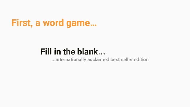 First, a word game…
Fill in the blank...
...internationally acclaimed best seller edition
