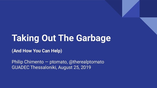 Taking Out The Garbage
(And How You Can Help)
Philip Chimento — ptomato, @therealptomato
GUADEC Thessaloniki, August 25, 2019
