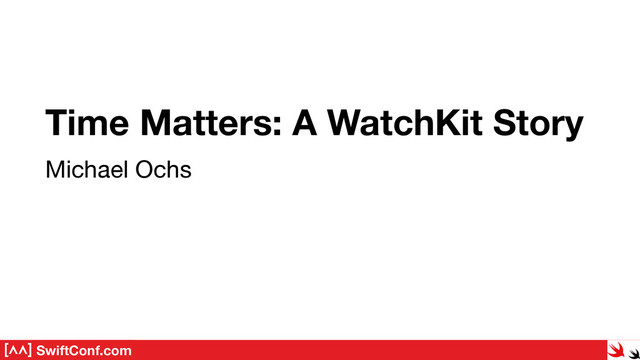 SwiftConf.com
Michael Ochs
Time Matters: A WatchKit Story
