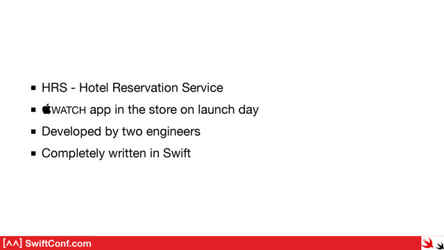 SwiftConf.com
HRS - Hotel Reservation Service

WATCH app in the store on launch day

Developed by two engineers

Completely written in Swift
