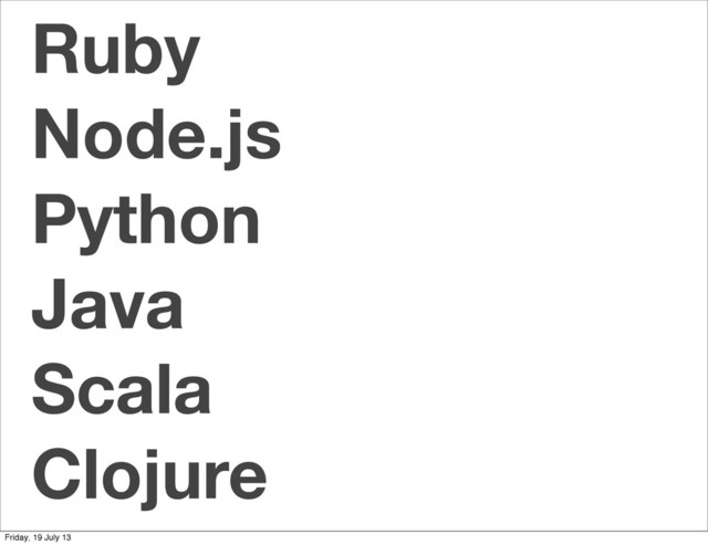 Ruby
Node.js
Python
Java
Scala
Clojure
Friday, 19 July 13
