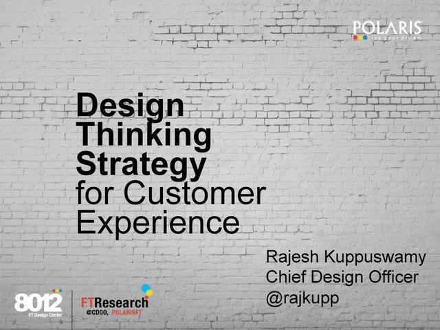 Design
Thinking
Strategy
for Customer
Experience
Rajesh Kuppuswamy
Chief Design Officer
@rajkupp
