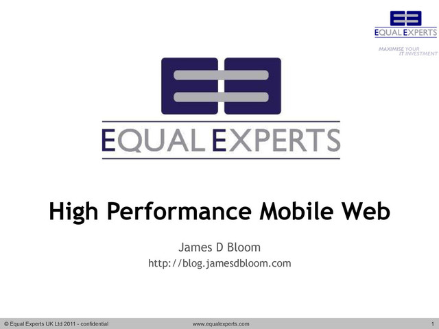 © Equal Experts UK Ltd 2011 - confidential www.equalexperts.com 1
High Performance Mobile Web
James D Bloom
http://blog.jamesdbloom.com
