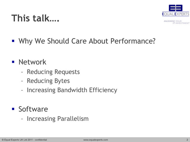 © Equal Experts UK Ltd 2011 - confidential www.equalexperts.com 2
This talk….
§  Why We Should Care About Performance?
§  Network
–  Reducing Requests
–  Reducing Bytes
–  Increasing Bandwidth Efficiency
§  Software
–  Increasing Parallelism
