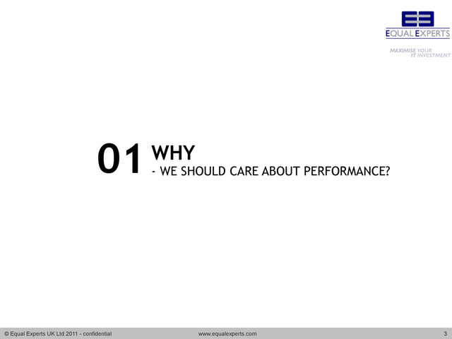 © Equal Experts UK Ltd 2011 - confidential www.equalexperts.com 3
WHY
- WE SHOULD CARE ABOUT PERFORMANCE?
01
