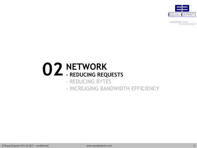 © Equal Experts UK Ltd 2011 - confidential www.equalexperts.com 5
NETWORK
- REDUCING REQUESTS
- REDUCING BYTES
- INCREASING BANDWIDTH EFFICIENCY
02
