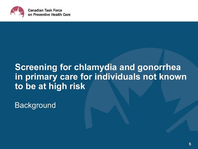 Background
Screening for chlamydia and gonorrhea
in primary care for individuals not known
to be at high risk
5
