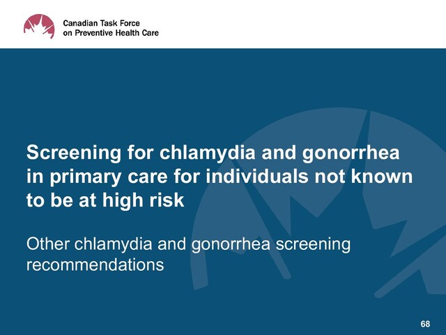 Other chlamydia and gonorrhea screening
recommendations
Screening for chlamydia and gonorrhea
in primary care for individuals not known
to be at high risk
68

