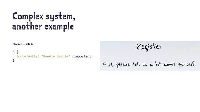 Complex system,
another example
main.css
p {
font-family: "Reenie Beanie" !important;
}
