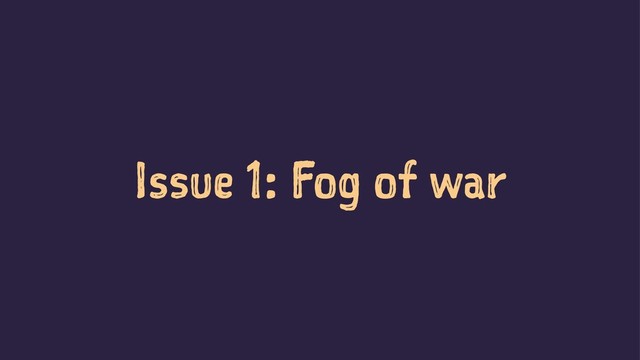 Issue 1: Fog of war

