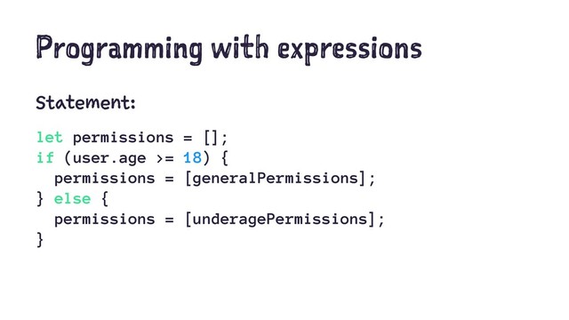 Programming with expressions
Statement:
let permissions = [];
if (user.age >= 18) {
permissions = [generalPermissions];
} else {
permissions = [underagePermissions];
}
