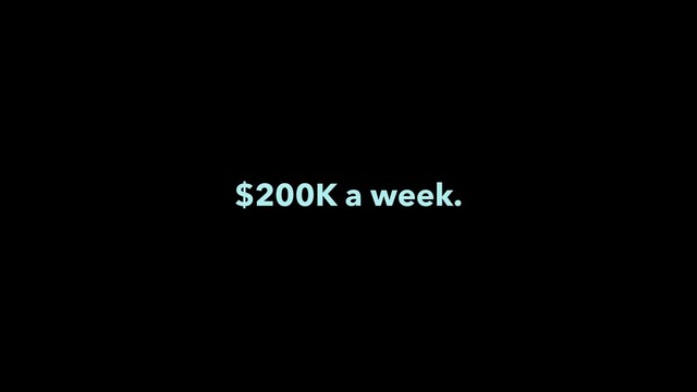 $200K a week.
