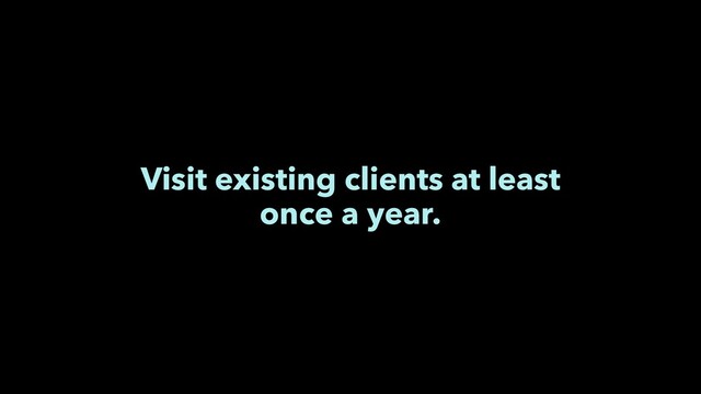 Visit existing clients at least
once a year.
