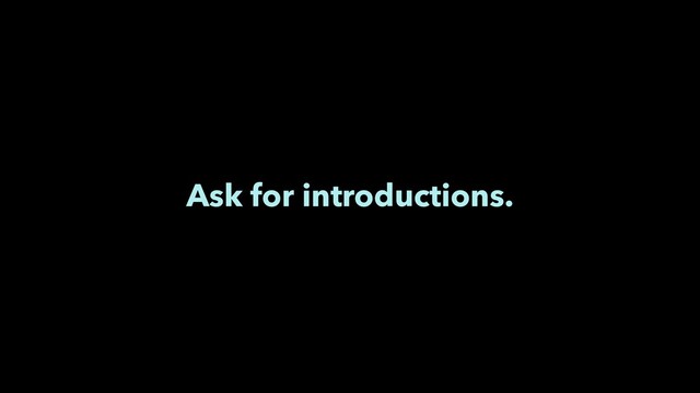 Ask for introductions.
