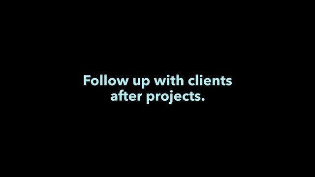 Follow up with clients
after projects.
