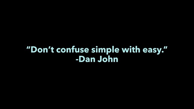 “Don’t confuse simple with easy.”
-Dan John
