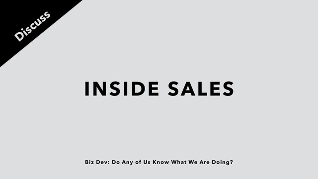 Biz Dev: Do Any of Us Know What We Are Doing?
INSIDE SALES
Discuss
