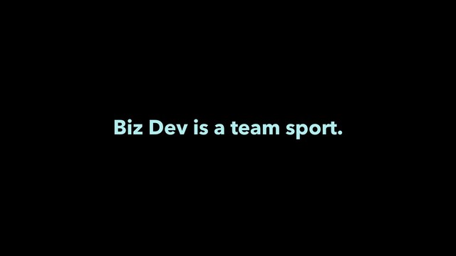Biz Dev is a team sport.
