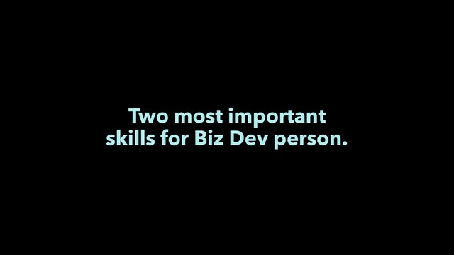 Two most important
skills for Biz Dev person.
