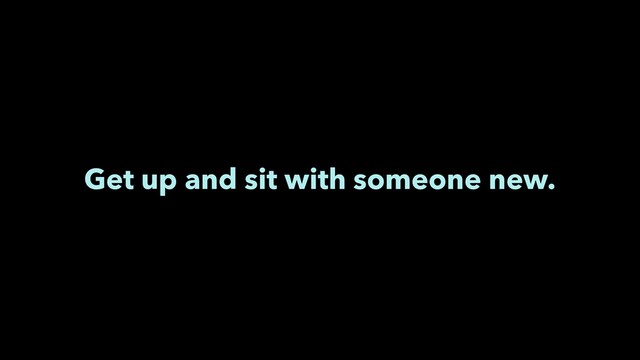 Get up and sit with someone new.
