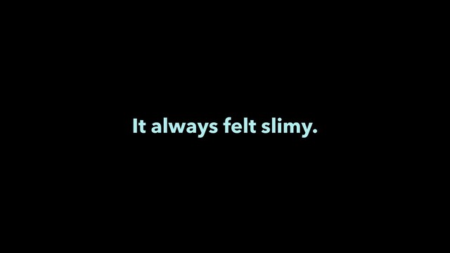 It always felt slimy.
