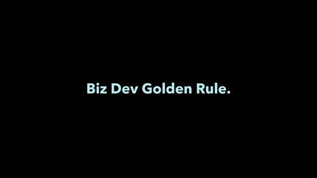 Biz Dev Golden Rule.
