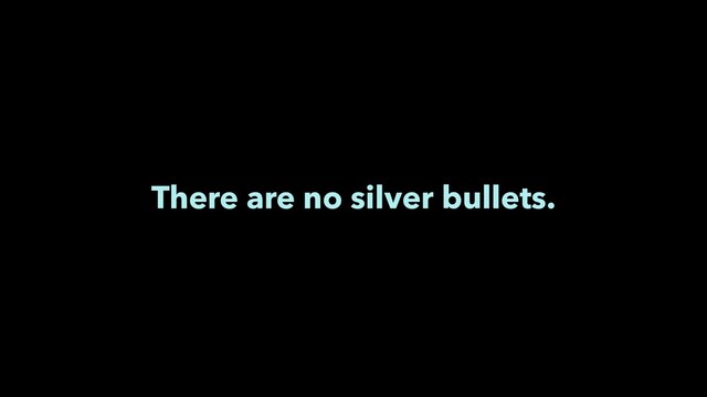 There are no silver bullets.

