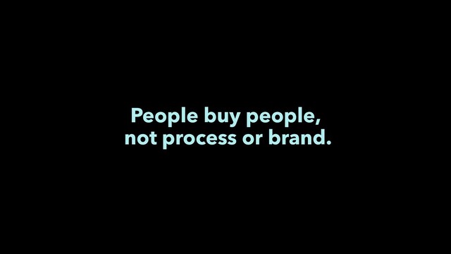 People buy people,
not process or brand.
