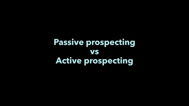 Passive prospecting
vs
Active prospecting
